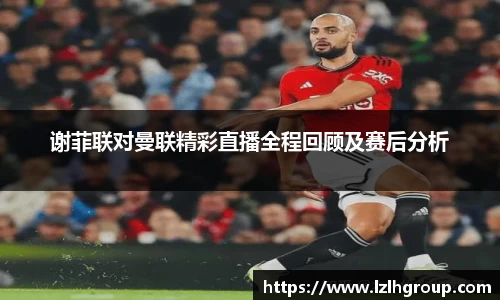 谢菲联对曼联精彩直播全程回顾及赛后分析